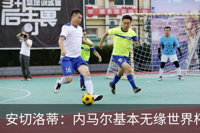 安切洛蒂：内马尔基本无缘世界杯首战 右小腿仍旧有肿胀